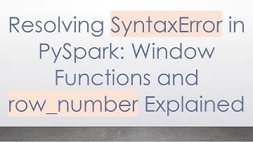 Resolving SyntaxError in PySpark: Window Functions and row_number Explained