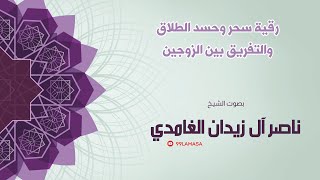 رقية سحر و حسد الطلاق و التفريق بين الزوجين - الشيخ ناصر آل زيدان الغامدي -