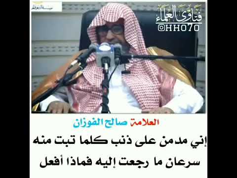 اني مدمن على ذنب كلما تبت منه سرعان ما رجعت اليه فماذا افعل العلامة صالح الفوزان حفظه الله