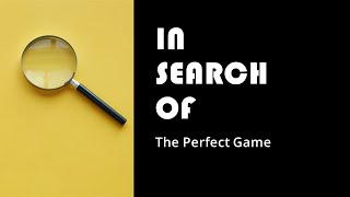 In Search of the Perfect Game