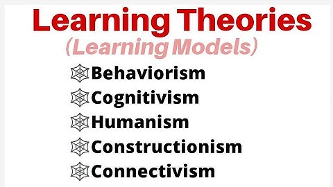 Learning Theories/Model Behaviorism, Cognitivism, Humanism, Constructionism, Connectivism