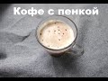 Кофе с пенкой. Кофе растворимый. Быстро и красиво!