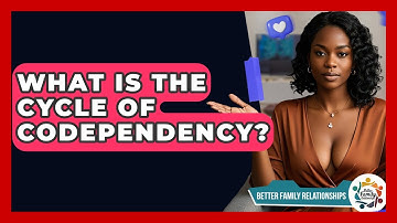 What Is The Cycle Of Codependency? - Better Family Relationships
