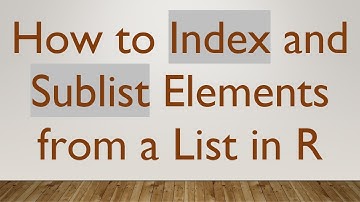 How to Index and Sublist Elements from a List in R