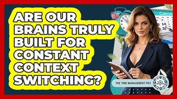 Are Our Brains Truly Built For Constant Context Switching? - The Time Management Pro