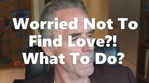 Jordan Peterson: Worried Not To Find Love?! Do This!