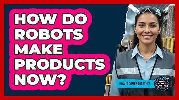 How Do Robots Make Products Now?