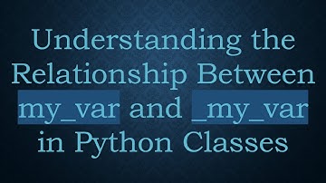 Understanding the Relationship Between my_var and _my_var in Python Classes