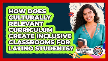 How Does Culturally Relevant Curriculum Create Inclusive Classrooms For Latino Students?