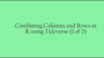 Combining Columns and Rows in R using Tidyverse (1 of 2)