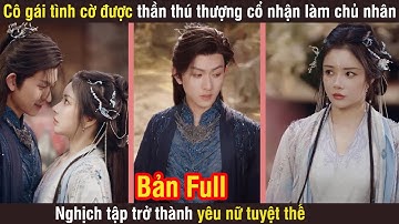 Cô gái tình cờ được thần thú thượng cổ nhận làm chủ nhân, nghịch tập trở thành yêu nữ tuyệt thế