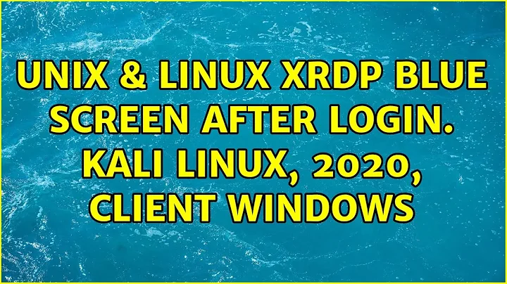 Unix & Linux: xrdp blue screen after login. Kali linux, 2020, CLIENT:windows