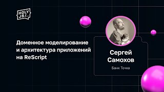 Сергей Самохов - Доменное моделирование и архитектура приложений на ReScript