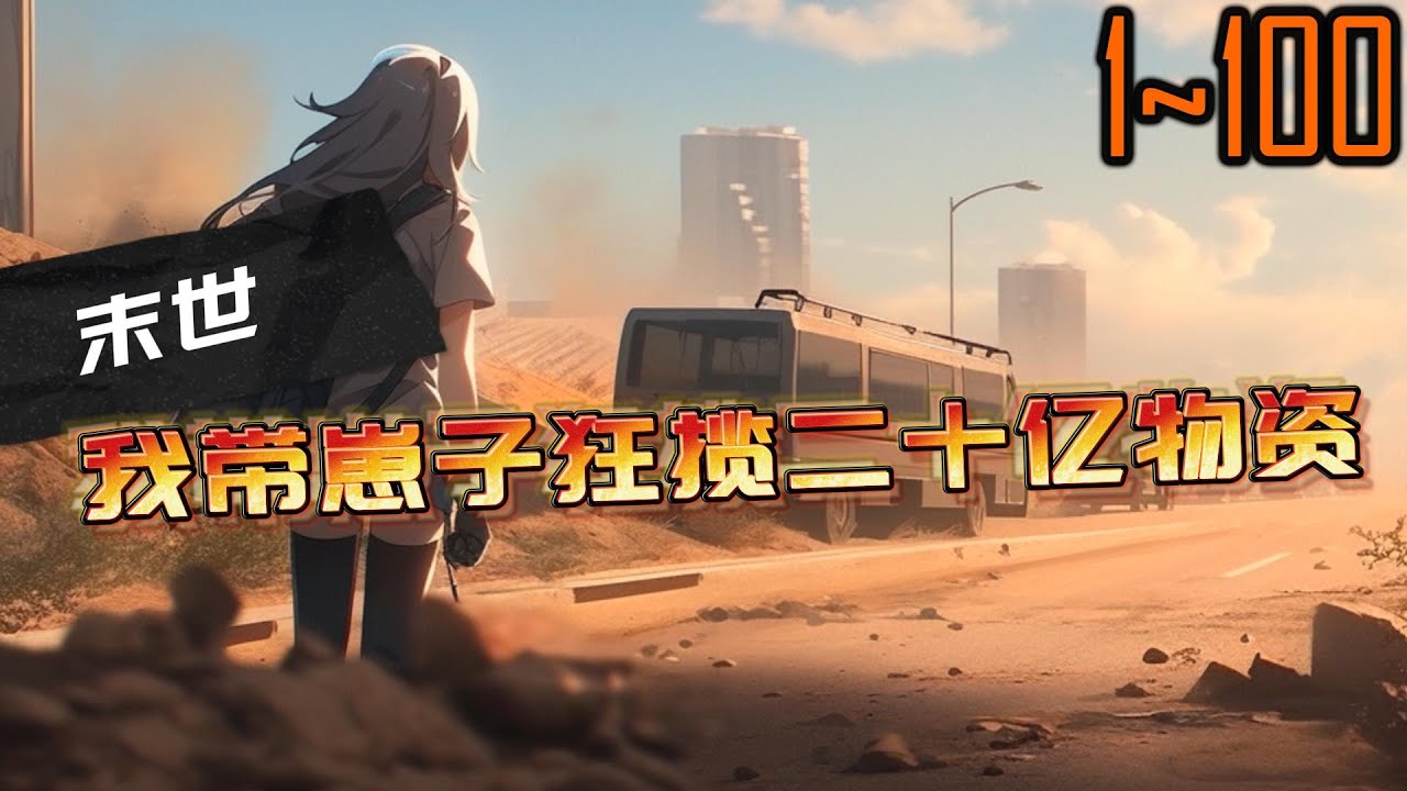 末世，我带崽子狂揽二十亿物资 1~100 全球丧尸病毒爆发，蓝星沦为人间地狱，全球超99%的人因末世天灾而亡。