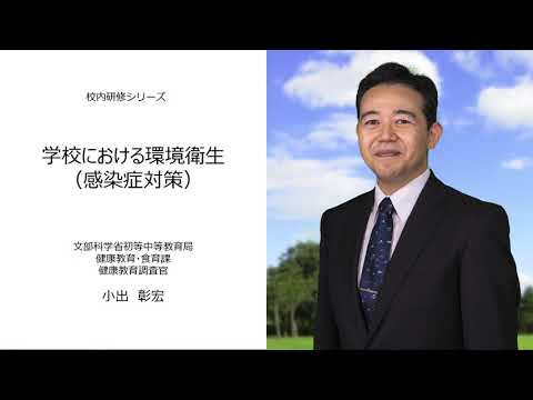 学校における環境衛生​（感染症対策）（文部科学省 健康教育調査官　小出彰宏）：校内研修シリーズ№84