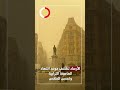 الأرصاد تكشف موعد انتهاء العاصفة الترابية وتحسن الطقس