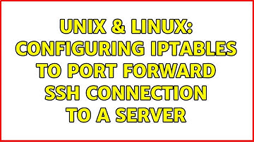 Unix & Linux: Configuring iptables to port forward ssh connection to a server