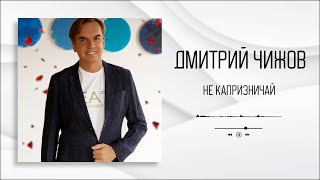 Дмитрий Чижов - Не Капризничай | Аудио