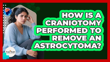 How Is A Craniotomy Performed To Remove An Astrocytoma? - Brain Health Support Network