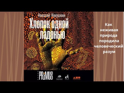 Хлопок одной ладонью. Как неживая природа породила человеческий разум. Автор: Николай Кукушкин