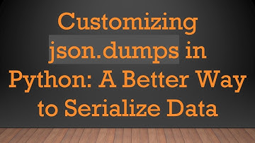 Customizing json.dumps in Python: A Better Way to Serialize Data