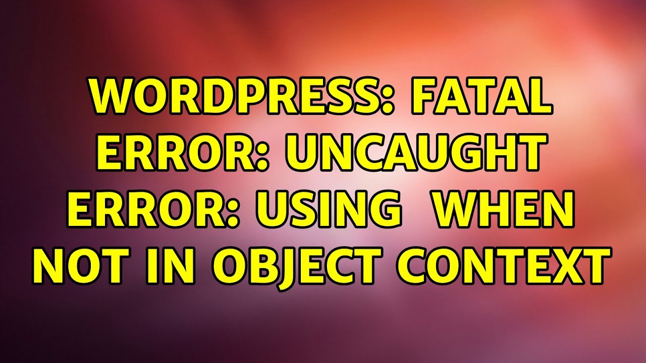 Wordpress: Fatal Error: Uncaught Error: Using $This When Not In Object Context