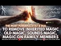 VERY STRONG QURAN RUQYAH TO REMOVE INHERITED MAGIC, OLD MAGIC, SOUNDS MAGIC, MAGIC ON FAMILY MEMBERS