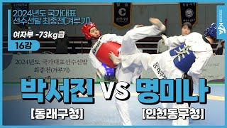 박서진(동래구청) vs 명미나(인천동구청) | 16강 여자부 -73kg | 2024년도 국가대표선수선발 최종전[겨루기]