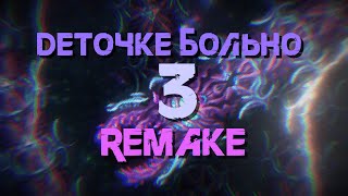 Деточке больно 3 REMAKE