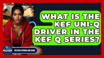 What Is The KEF Uni-Q Driver In The KEF Q Series? - NextGen Viewing and Audio