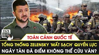 Toàn cảnh Quốc tế | TT. Zelensky ‘mất sạch’ quyền lực, ngày tàn đã điểm không thể cứu vãn?