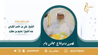 حفل إستقبال وكرامة الشيخ / علي بن حاسن المكرمي عند الشيخ / عجيم بن مطارد حصرياً على قناة #مجالس_يام