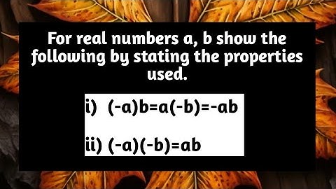 For Real Numb a, b show by stating properties used (-a)b=a(-b)=-ab and (-a)(-b)=ab | Pythagoras Math