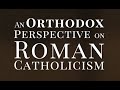 An Orthodox Perspective on Roman Catholicism