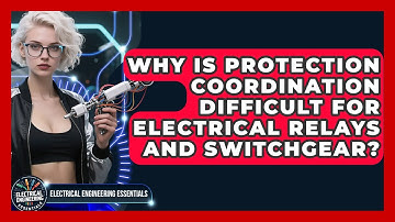 Why Is Protection Coordination Difficult For Electrical Relays And Switchgear?