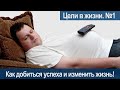 У вас есть ЦЕЛЬ в жизни? Как Добиться УСПЕХА и Изменить ЖИЗНЬ! Мотивация на успех. №1.