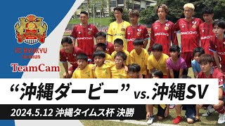 TeamCam_vol.18 2024.5.12 [ タイムス杯決勝 vs 沖縄SV ]