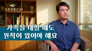그리스도인의 체험 간증 ＜가족을 대할 때도 원칙이 있어야 해요＞