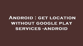 Android : get location without google play services -android screenshot 3