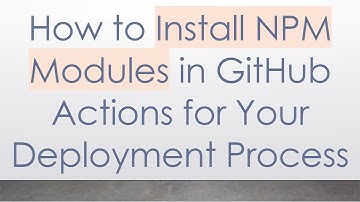 How to Install NPM Modules in GitHub Actions for Your Deployment Process