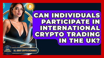 Can Individuals Participate in International Crypto Trading in the UK? - All About Crypto Exchanges