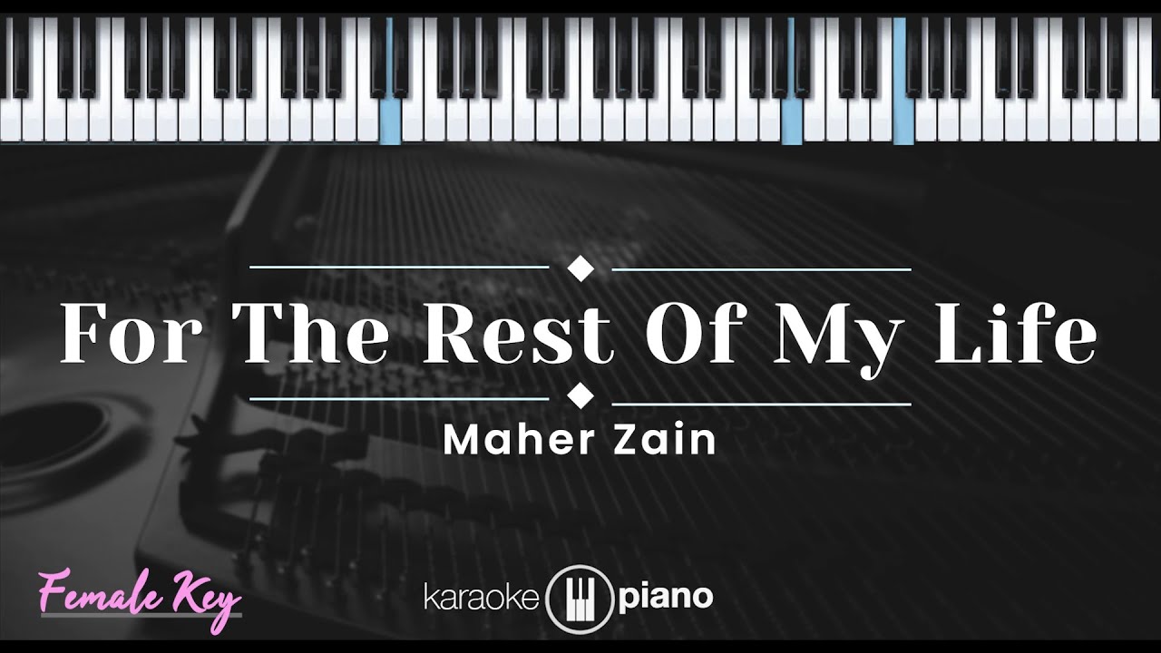 For The Rest Of My Life - Maher Zain (KARAOKE PIANO - FEMALE KEY) For The Rest Of My Life - Maher Zain (KARAOKE PIANO - FEMALE KEY)