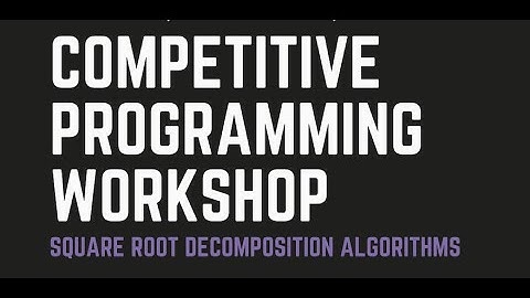 Competitive Programming Workshop 1: Square Root Decomposition Algorithms | MCSS