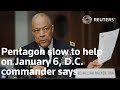 Pentagon slow to help on January 6, D.C. commander says