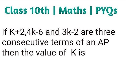 If K+2,4k-6 and 3k-2 are three consecutive terms of an AP then the value of  K is