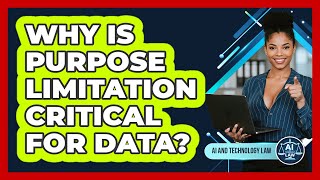 Why Is Purpose Limitation Critical For Data? - AI and Technology Law