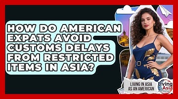 How Do American Expats Avoid Customs Delays From Restricted Items In Asia?