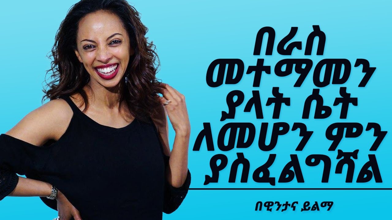 በራስ መተማመን ያላት ሴት ለምሆን የሚያስፈልጉሽ 6 ነገሮች