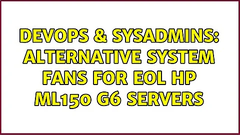 DevOps & SysAdmins: Alternative system fans for EOL HP ML150 G6 servers (4 Solutions!!)