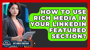 How To Use Rich Media In Your LinkedIn Featured Section? - Get Linked Together